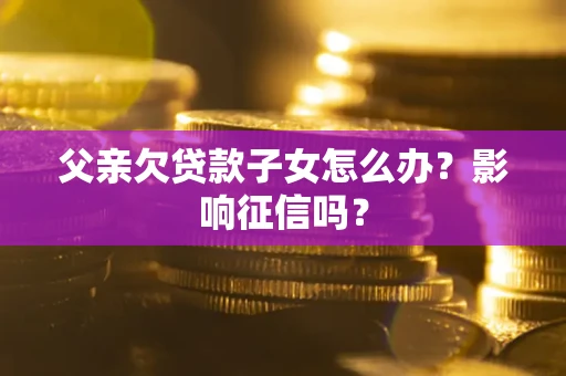 济南父亲欠贷款子女怎么办？影响征信吗？