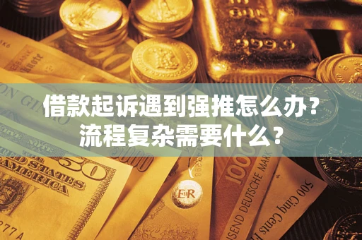 济南借款起诉遇到强推怎么办？流程复杂需要什么？