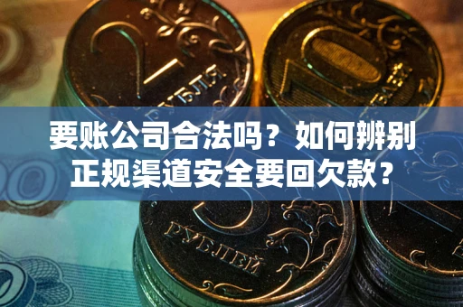 济南要账公司合法吗？如何辨别正规渠道安全要回欠款？
