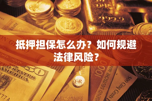 济南抵押担保怎么办？如何规避法律风险？