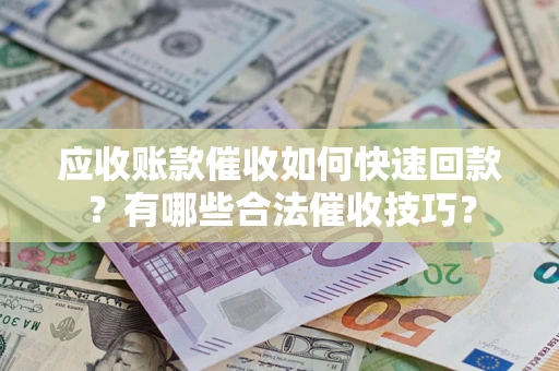济南应收账款催收如何快速回款？有哪些合法催收技巧？