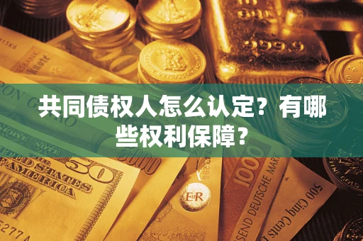 济南共同债权人怎么认定？有哪些权利保障？