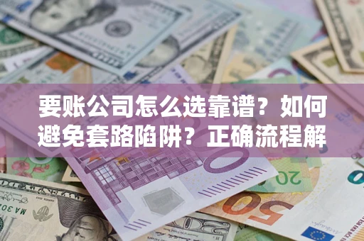 济南要账公司怎么选靠谱？如何避免套路陷阱？正确流程解析