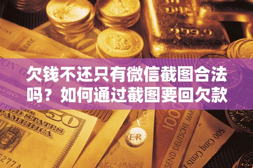 济南欠钱不还只有微信截图合法吗？如何通过截图要回欠款？