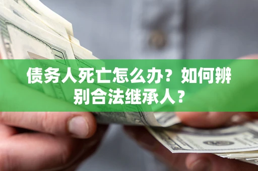 济南债务人死亡怎么办？如何辨别合法继承人？