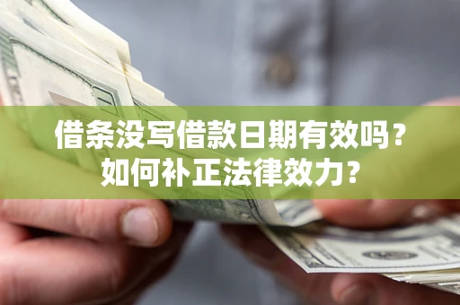 济南借条没写借款日期有效吗？如何补正法律效力？