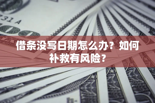 济南借条没写日期怎么办？如何补救有风险？