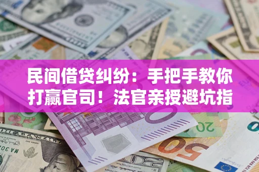 济南民间借贷纠纷：手把手教你打赢官司！法官亲授避坑指南