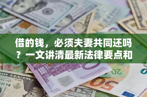济南借的钱，必须夫妻共同还吗？一文讲清最新法律要点和避坑指南