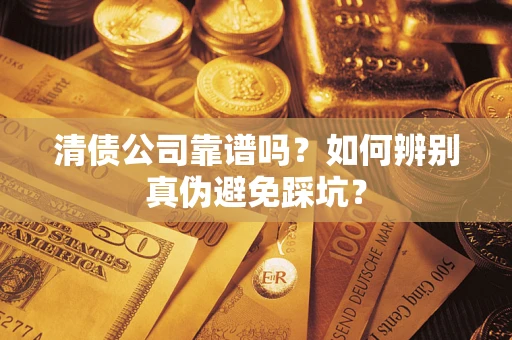 济南清债公司靠谱吗？如何辨别真伪避免踩坑？