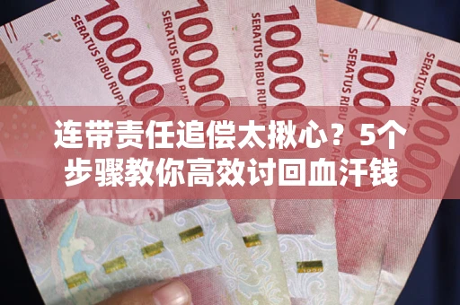 济南连带责任追偿太揪心？5个步骤教你高效讨回血汗钱