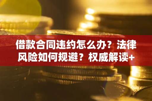 济南借款合同违约怎么办?法律风险如何规避?权威解读+实用指南 济南借款合同违约怎么办?法律风险如何规避?权威解读+实用指南