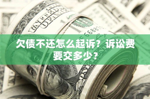 济南欠债不还怎么起诉？诉讼费要交多少？