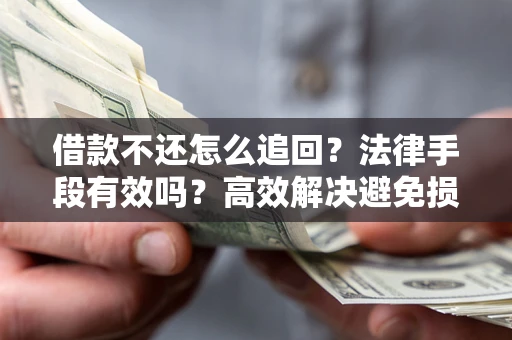 济南借款不还怎么追回？法律手段有效吗？高效解决避免损失