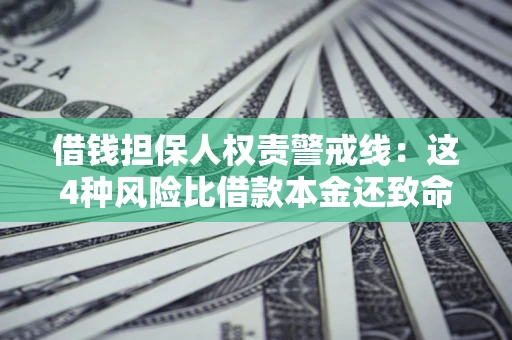 济南借钱担保人权责警戒线：这4种风险比借款本金还致命