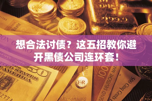 济南想合法讨债？这五招教你避开黑债公司连环套！