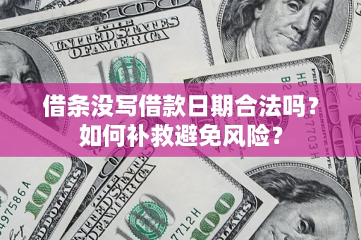 济南借条没写借款日期合法吗？如何补救避免风险？