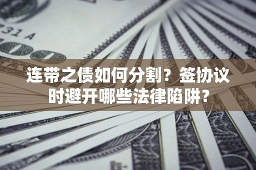 济南连带之债如何分割？签协议时避开哪些法律陷阱？