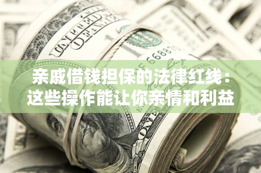 济南亲戚借钱担保的法律红线：这些操作能让你亲情和利益两不误