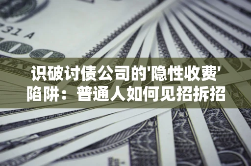 济南识破讨债公司的'隐性收费'陷阱：普通人如何见招拆招？