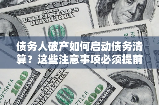 济南债务人破产如何启动债务清算？这些注意事项必须提前知道
