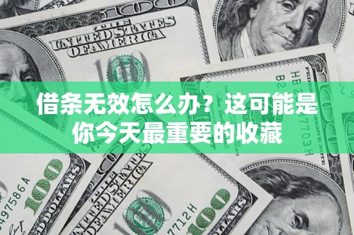 济南借条无效怎么办？这可能是你今天最重要的收藏
