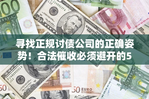 济南寻找正规讨债公司的正确姿势！合法催收必须避开的5大雷区