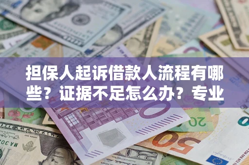济南担保人起诉借款人流程有哪些？证据不足怎么办？专业律师解答