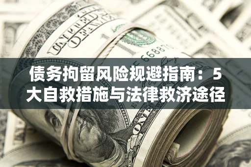济南债务拘留风险规避指南：5大自救措施与法律救济途径
