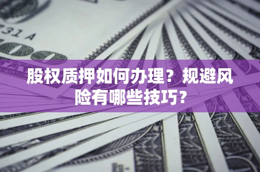 济南股权质押如何办理？规避风险有哪些技巧？