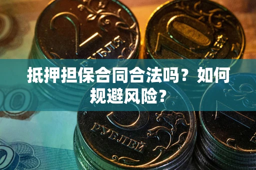 济南抵押担保合同合法吗？如何规避风险？