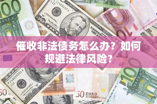 济南催收非法债务怎么办？如何规避法律风险？