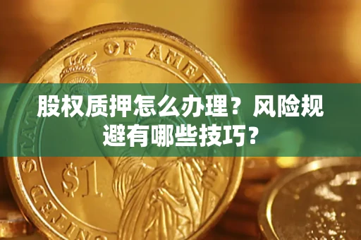 济南股权质押怎么办理？风险规避有哪些技巧？