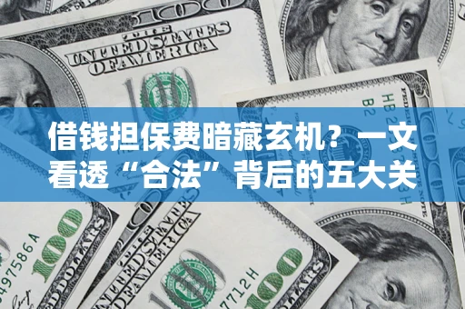 济南借钱担保费暗藏玄机？一文看透“合法”背后的五大关键陷阱