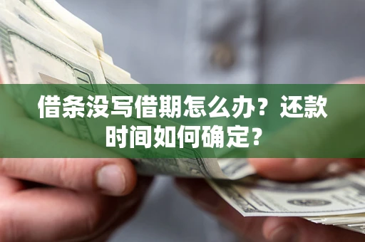 济南借条没写借期怎么办？还款时间如何确定？
