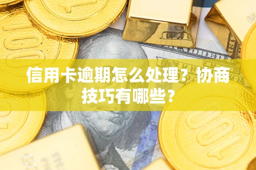 济南信用卡逾期怎么处理？协商技巧有哪些？