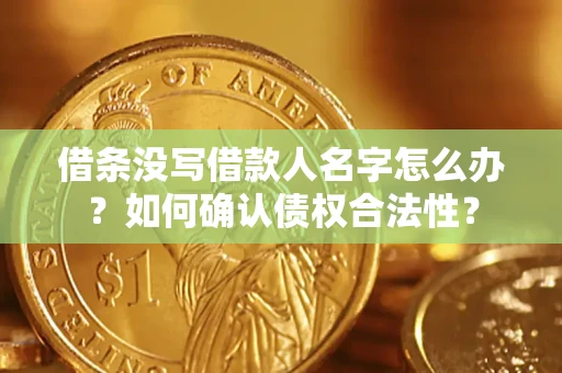 济南借条没写借款人名字怎么办？如何确认债权合法性？