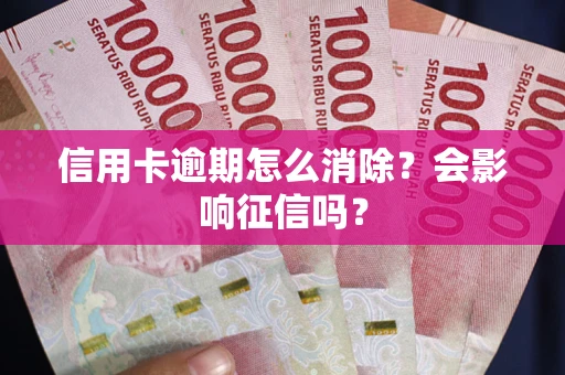 济南信用卡逾期怎么消除？会影响征信吗？