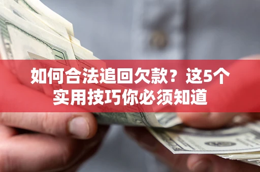 济南如何合法追回欠款？这5个实用技巧你必须知道