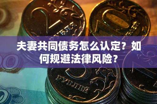 济南夫妻共同债务怎么认定？如何规避法律风险？