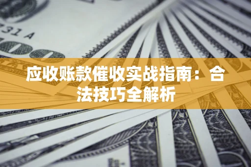 济南应收账款催收实战指南：合法技巧全解析