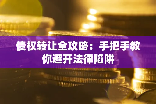 济南债权转让全攻略：手把手教你避开法律陷阱