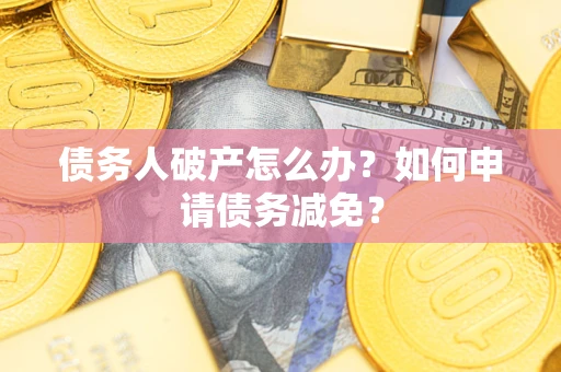 济南债务人破产怎么办？如何申请债务减免？