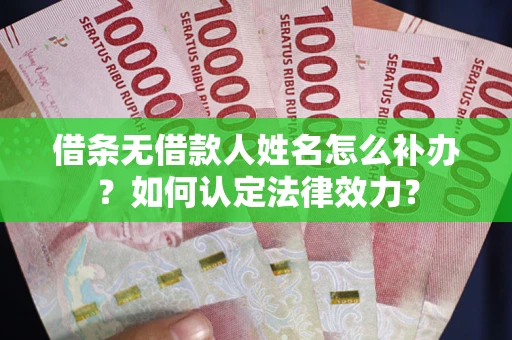 济南借条无借款人姓名怎么补办？如何认定法律效力？