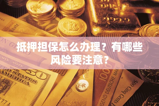 济南抵押担保怎么办理？有哪些风险要注意？