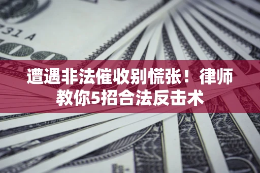 济南遭遇非法催收别慌张！律师教你5招合法反击术