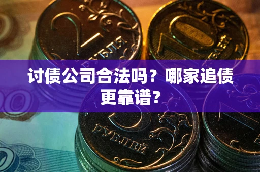 济南讨债公司合法吗？哪家追债更靠谱？