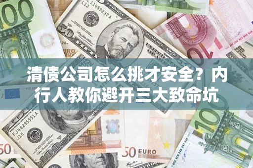 济南清债公司怎么挑才安全?内行人教你避开三大致命坑 济南清债公司怎么挑才安全?内行人教你避开三大致命坑