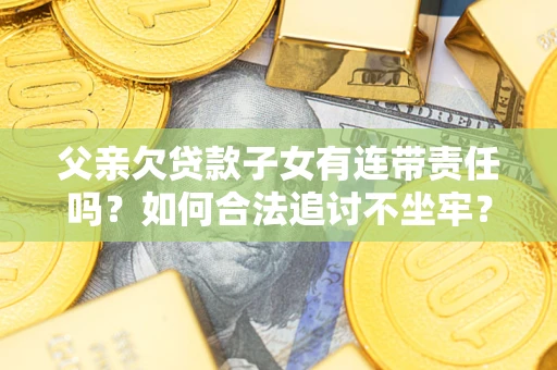 济南父亲欠贷款子女有连带责任吗？如何合法追讨不坐牢？