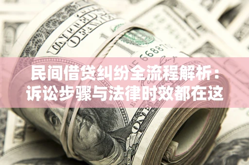 济南民间借贷纠纷全流程解析：诉讼步骤与法律时效都在这儿了